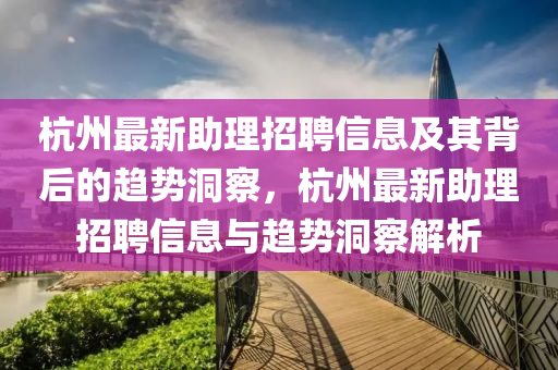 杭州最新助理招聘信息及其背后的趋势洞察,杭州最新助理招聘信息与趋势洞察解析