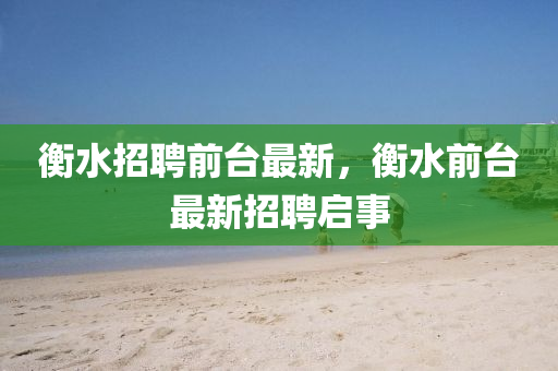 衡水招聘前台最新，衡水前台最新招聘启事