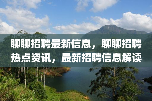 聊聊招聘最新信息,聊聊招聘热点资讯,最新招聘信息解读