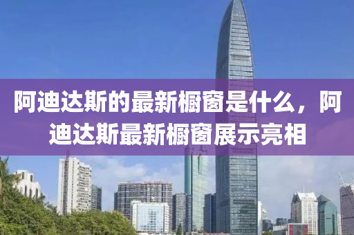 阿迪达斯的最新橱窗是什么,阿迪达斯最新橱窗展示亮相