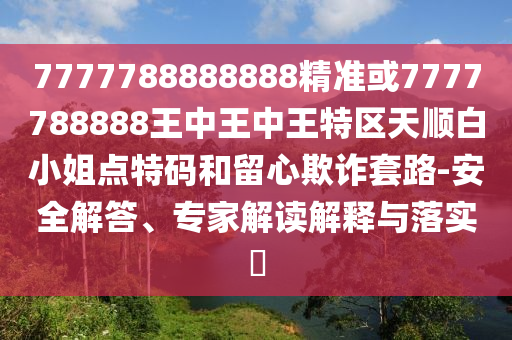 777888管家婆精准四肖,实用剖析、专家解析解释与落实-留心欺诈性广告