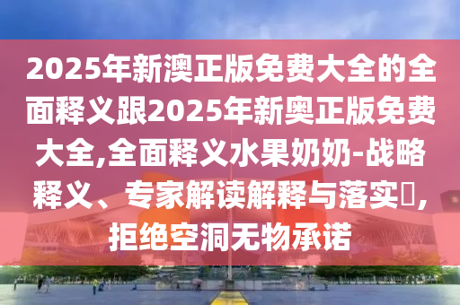 新奥与香港2025正版免费大全或77778888管家婆老家开行业释义、专家解析解释与落实-留心欺骗承诺危害
