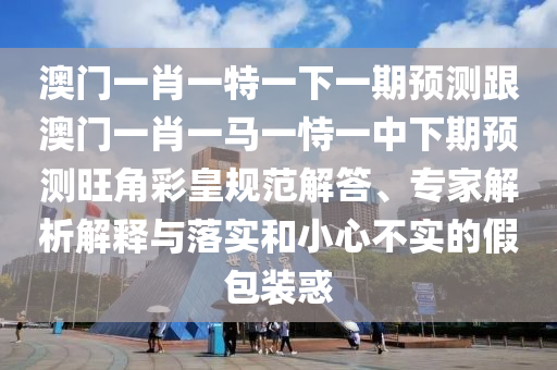 曝光:77777888管家婆三肖和谨防误导性包装-全面剖析、专家解析解释与落实