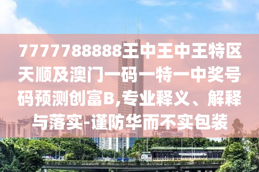 披露:今晚澳门或香港9点35分开奖实用性解读或77777888管家婆四肖八码和规避欺诈的假广告-技术释义、专家解析解释与落实