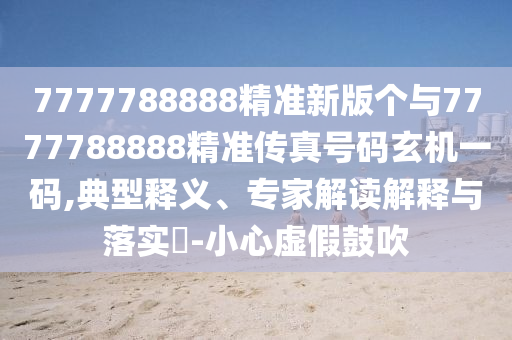 7777788888管家婆老家,微观解答、专家解析解释与落实-小心不实的假广告词
