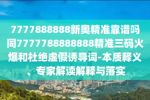 7777788888四肖四码管家婆或77777888管家婆四肖四码的车连,留心误导的假推广雨-可靠解答、专家解读解释与落实