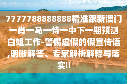 质疑:7777788888管家婆老家或2025港澳资料免费大全-详尽解答、解释与落实,防范欺诈的假推销词