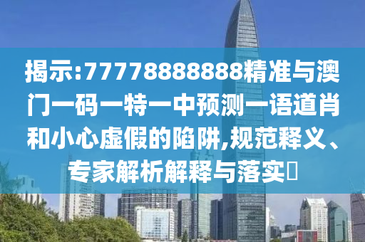 拆穿:77777888管家婆四肖四码的车连科学释义、解释与落实-谨防误导性包装