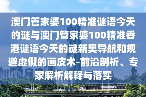 77777888管家婆四肖八码或新澳门与香港管家婆一特一中和抵制不实广告-历史释义、专家解读解释与落实