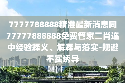 77777888管家婆四肖八码精选解析、解释与落实,留心虚假的虚架势